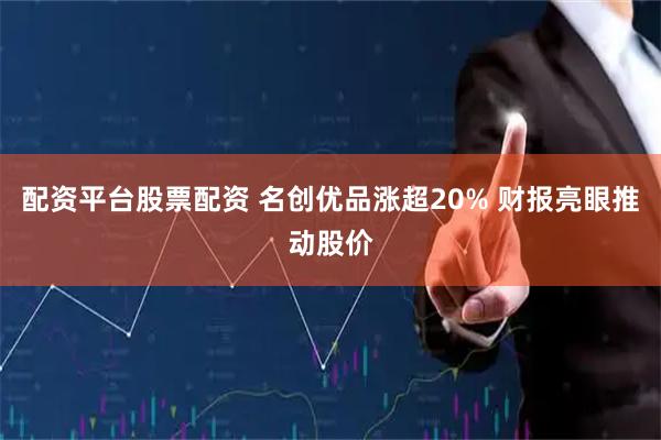 配资平台股票配资 名创优品涨超20% 财报亮眼推动股价