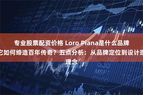 专业股票配资价格 Loro Piana是什么品牌？它如何缔造百年传奇？五点分析：从品牌定位到设计理念