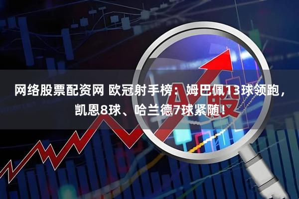 网络股票配资网 欧冠射手榜：姆巴佩13球领跑，凯恩8球、哈兰德7球紧随！