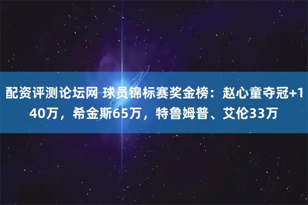 配资评测论坛网 球员锦标赛奖金榜：赵心童夺冠+140万，希金斯65万，特鲁姆普、艾伦33万