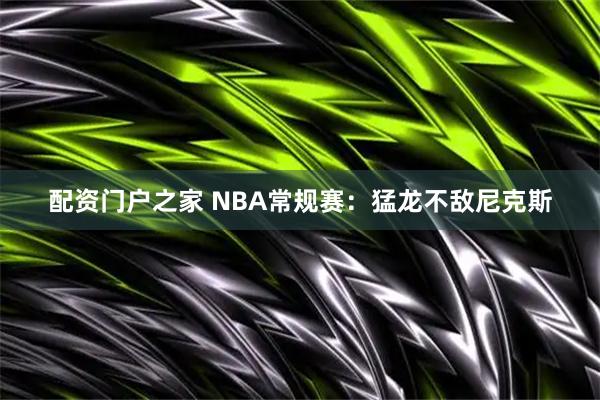 配资门户之家 NBA常规赛：猛龙不敌尼克斯