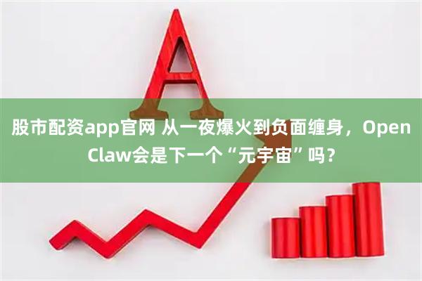 股市配资app官网 从一夜爆火到负面缠身，OpenClaw会是下一个“元宇宙”吗？