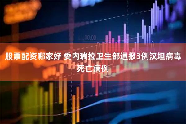 股票配资哪家好 委内瑞拉卫生部通报3例汉坦病毒死亡病例